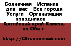 Солнечная   Испания....для  вас - Все города Услуги » Организация праздников   . Алтайский край,Камень-на-Оби г.